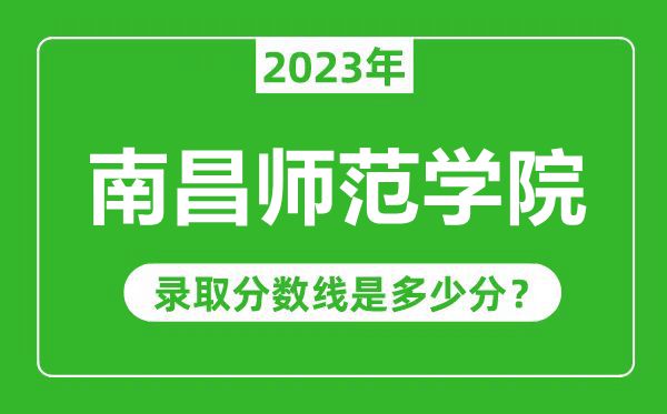 南昌師范學(xué)院2023年錄取分數(shù)線是多少分（含2021-2022歷年）