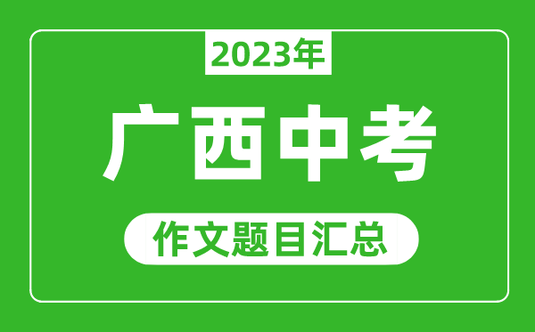 2023年廣西中考作文題目,歷年廣西中考作文題目匯總