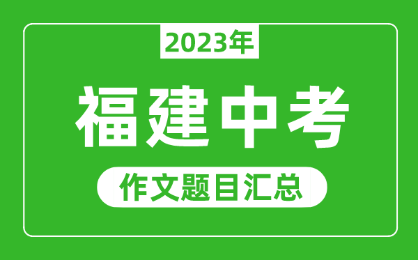 2023年福建中考作文題目,歷年福建中考作文題目匯總