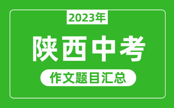 2023年陜西中考作文題目,歷年陜西中考作文題目匯總