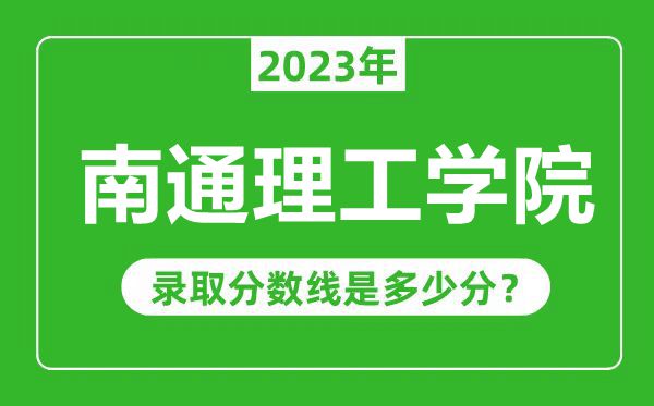 南通理工學(xué)院2023年錄取分?jǐn)?shù)線是多少分（含2021-2022歷年）