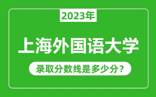 上海外國語大學(xué)2023年錄取分數(shù)線是多少分（含2021-2022歷年）