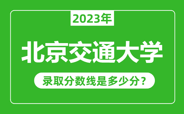 北京交通大學(xué)2023年錄取分?jǐn)?shù)線是多少分（含2021-2022歷年）