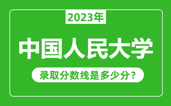 中國(guó)人民大學(xué)2023年錄取分?jǐn)?shù)線是多少分（含2021-2022歷年）