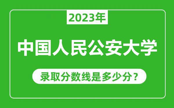 中國人民公安大學(xué)2023年錄取分?jǐn)?shù)線是多少分（含2021-2022歷年）