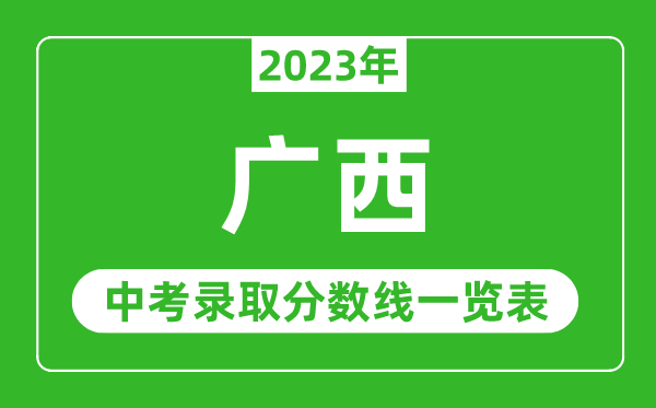 2023年廣西中考錄取分?jǐn)?shù)線,廣西省各高中錄取分?jǐn)?shù)線一覽表