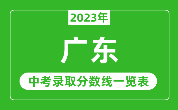 2023年廣東中考錄取分?jǐn)?shù)線,廣東省各高中錄取分?jǐn)?shù)線一覽表