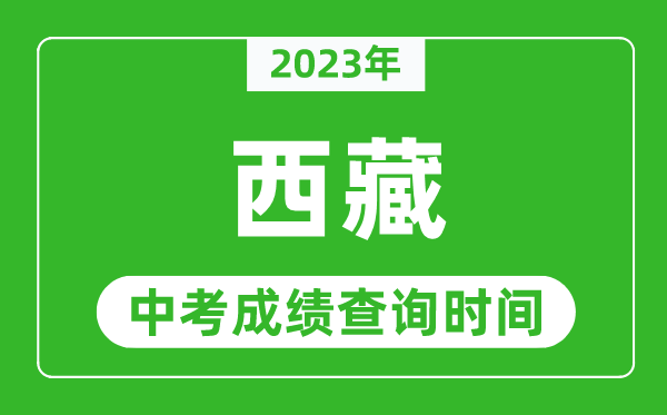 2023年西藏中考成績(jī)查詢時(shí)間,西藏中考成績(jī)一般什么時(shí)候公布？