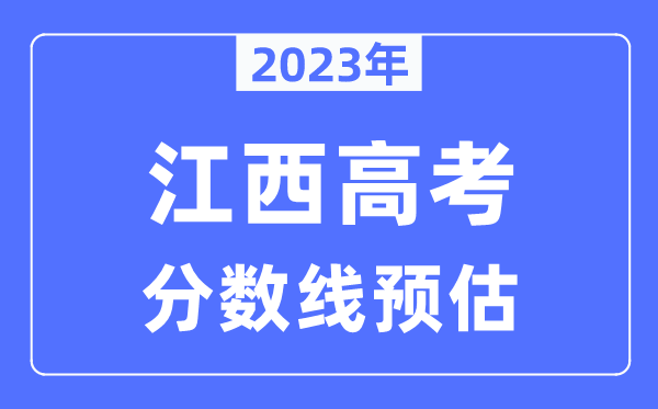 2023年江西高考分?jǐn)?shù)線(xiàn)預(yù)估（含本科、一本、二本、專(zhuān)科分?jǐn)?shù)線(xiàn)）