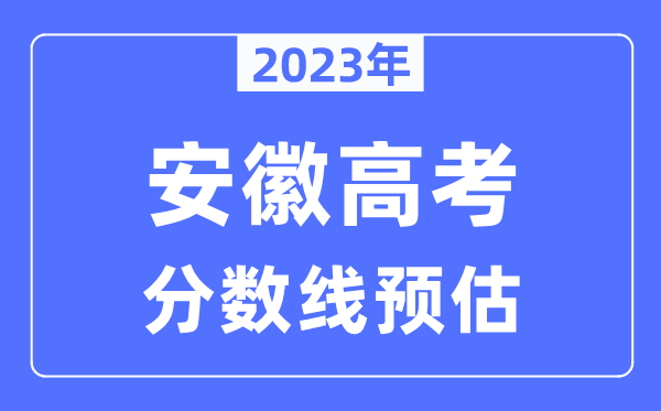 2023年安徽高考分?jǐn)?shù)線預(yù)估（含本科、一本、二本、?？品?jǐn)?shù)線）