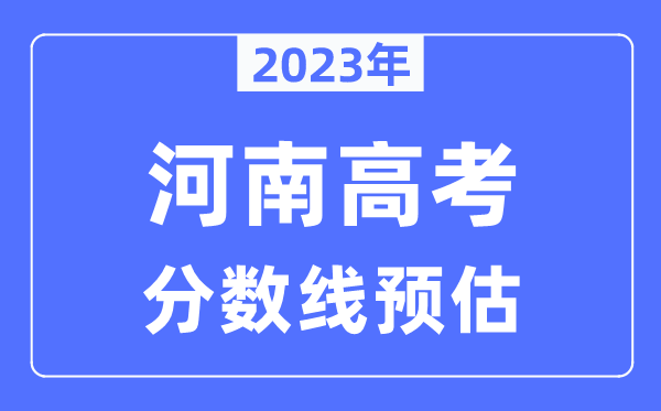 2023年河南高考分?jǐn)?shù)線預(yù)估（含本科、一本、二本、專科分?jǐn)?shù)線）