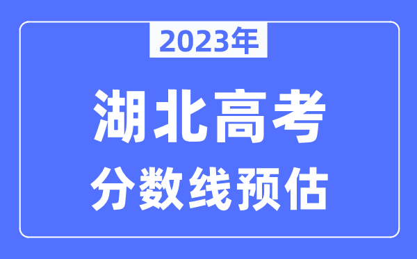 2023年湖北高考分?jǐn)?shù)線預(yù)估（含本科、一本、二本、?？品?jǐn)?shù)線）