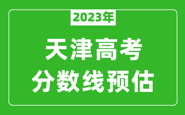 2023年天津一本線預(yù)估多少分,普通本科錄取控制線預(yù)測(cè)