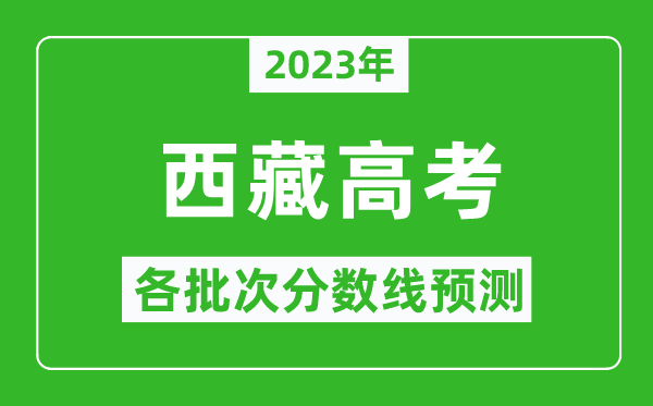 2023年西藏高考各批次分?jǐn)?shù)線預(yù)測(cè),西藏高考預(yù)估分?jǐn)?shù)線是多少？