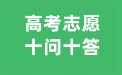 <b>2023年高考志愿填報(bào)十問(wèn)十答_高考志愿如何填報(bào)</b>