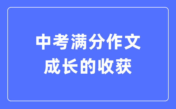 中考滿分作文：成長(zhǎng)的收獲