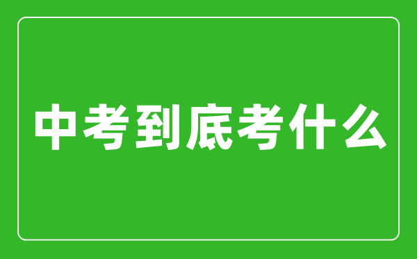 中考到底考什么,怎么樣快速提高中考成績？