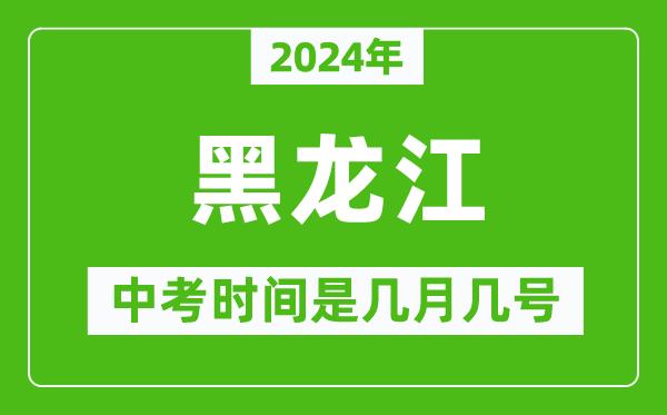 2024年黑龍江中考是幾月幾號,黑龍江中考具體時間表