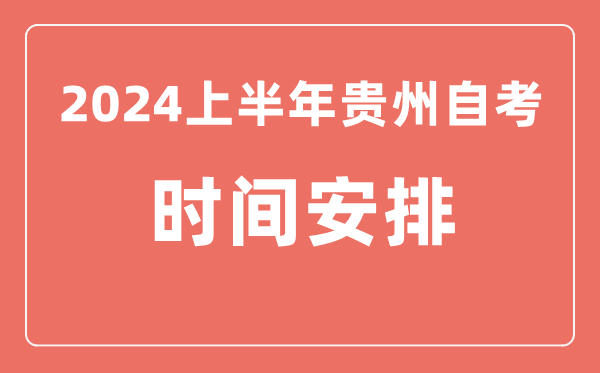 2024上半年貴州自學(xué)考試時(shí)間安排,貴州自考具體時(shí)間一覽表