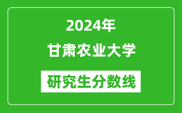 2024年甘肅農業(yè)大學研究生分數(shù)線一覽表（含2023年歷年）