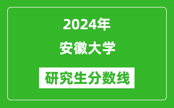 2024年安徽大學(xué)研究生分?jǐn)?shù)線(xiàn)一覽表（含2023年歷年）