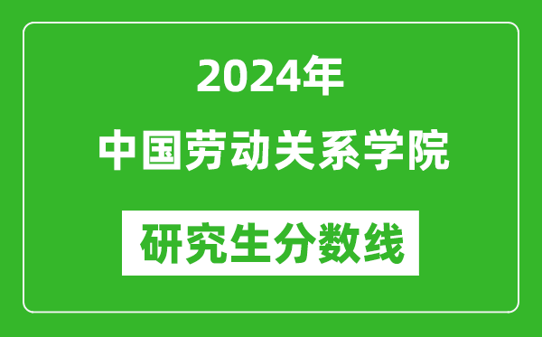 2024年中國勞動關系學院研究生分數(shù)線一覽表（含2023年歷年）