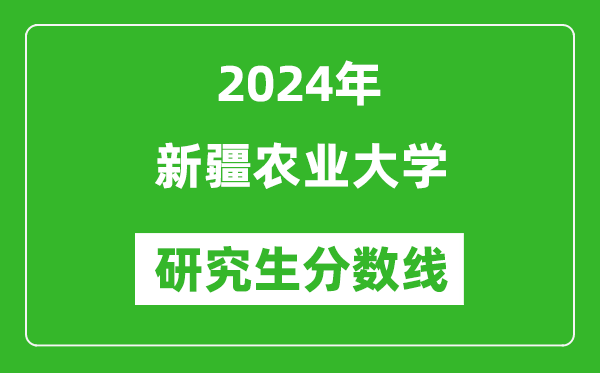 2024年新疆農業(yè)大學研究生分數(shù)線一覽表（含2023年歷年）