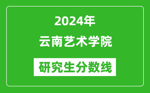 2024年云南藝術(shù)學(xué)院研究生分數(shù)線一覽表（含2023年歷年）