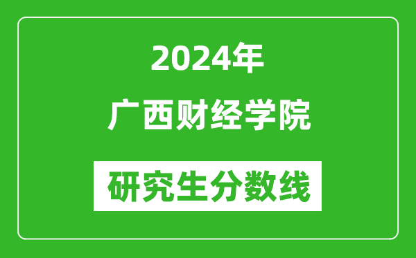 2024年廣西財經(jīng)學(xué)院研究生分?jǐn)?shù)線一覽表（含2023年歷年）