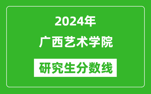 2024年廣西藝術(shù)學(xué)院研究生分?jǐn)?shù)線一覽表（含2023年歷年）