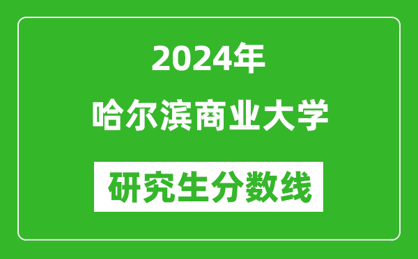 2024年哈爾濱商業(yè)大學(xué)研究生分?jǐn)?shù)線一覽表（含2023年歷年）