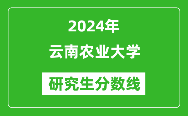 2024年云南農(nóng)業(yè)大學研究生分數(shù)線一覽表（含2023年歷年）