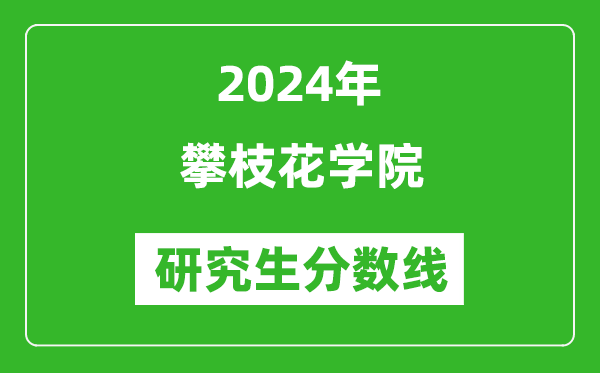 2024年攀枝花學院研究生分數線一覽表（含2023年歷年）