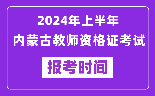 2024年上半年內(nèi)蒙古教師資格證考試報考時間（附報名入口）