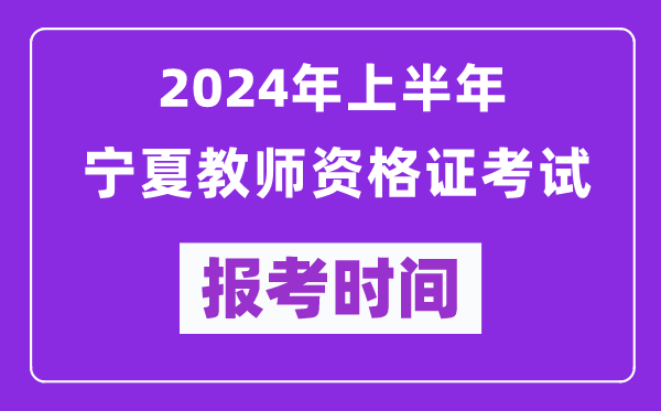 2024年上半年寧夏教師資格證考試報(bào)考時(shí)間（附報(bào)名入口）