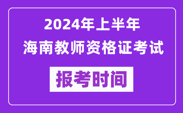 2024年上半年海南教師資格證考試報(bào)考時(shí)間（附報(bào)名入口）