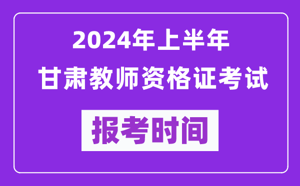 2024年上半年甘肅教師資格證考試報(bào)考時(shí)間（附報(bào)名入口）