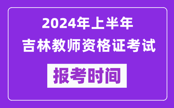 2024年上半年吉林教師資格證考試報考時間（附報名入口）