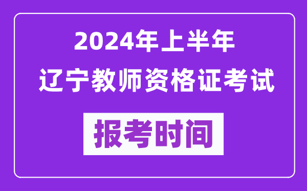 2024年上半年遼寧教師資格證考試報考時間（附報名入口）