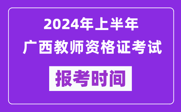 2024年上半年廣西教師資格證考試報考時間（附報名入口）