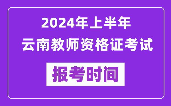 2024年上半年云南教師資格證考試報(bào)考時(shí)間（附報(bào)名入口）