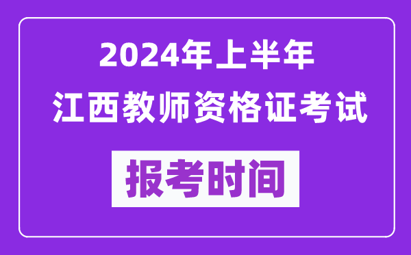 2024年上半年江西教師資格證考試報(bào)考時(shí)間（附報(bào)名入口）