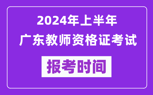 2024年上半年廣東教師資格證考試報考時間（附報名入口）