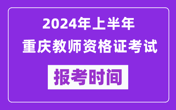 2024年上半年重慶教師資格證考試報考時間（附報名入口）