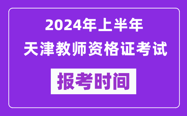 2024年上半年天津教師資格證考試報(bào)考時(shí)間（附報(bào)名入口）