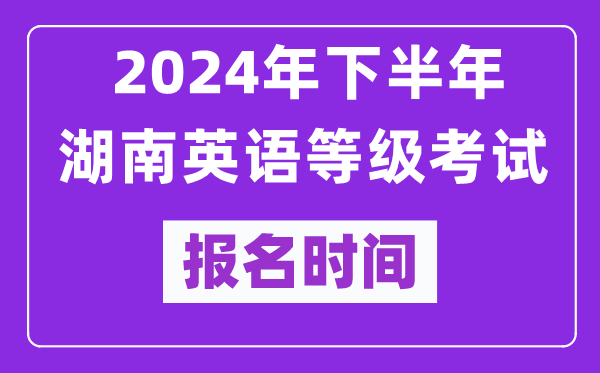 2024年下半年湖南英語等級考試報名時間安排（附報名入口）