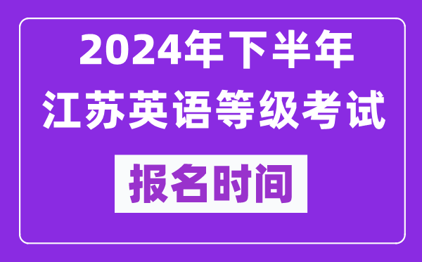 2024年下半年江蘇英語(yǔ)等級(jí)考試報(bào)名時(shí)間安排（附報(bào)名入口）