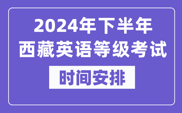 2024年下半年西藏英語等級考試時間是什么時候？