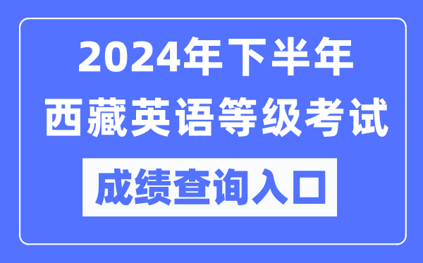 2024年下半年西藏英語等級考試成績查詢?nèi)肟冢╤ttps://pets.neea.edu.cn/）