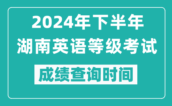 2024年下半年湖南英語等級考試成績公布時間,什么時候查分？